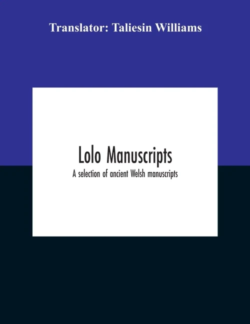 Lolo Manuscripts. A Selection Of Ancient Welsh Manuscripts, In Prose And Verse, From The Collection Made By The Late Edward Williams, Iolo Morganwg, ... And Subsequently Proposed As Materi - Paperback