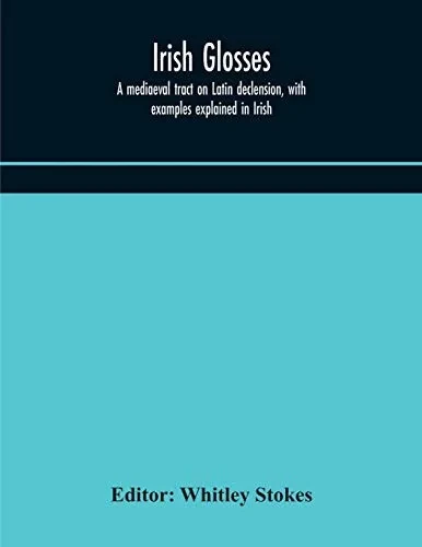 Irish glosses. A mediaeval tract on Latin declension, with examples explained in Irish. To which are added the Lorica of Gildas, with the gloss ... selection of glosses from the Book of Armagh - Paperback