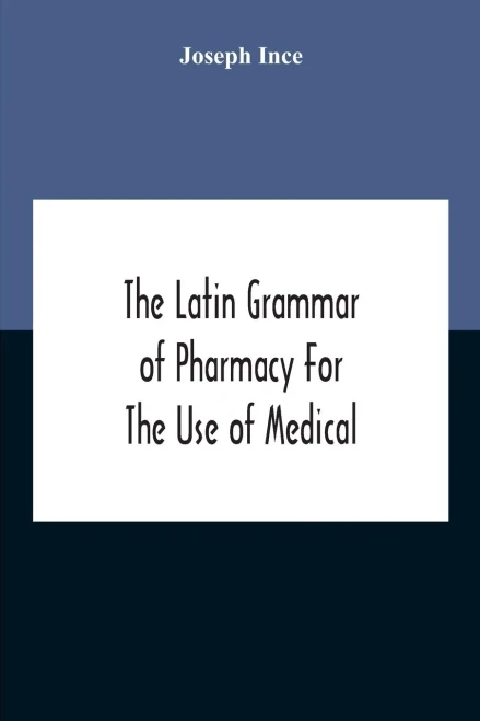The Latin Grammar Of Pharmacy For The Use Of Medical And Pharmaceutical Students Including The Reading Of Latin Prescriptions, Latin-English And English-Latin Reference Vocabularies And Prosody - Paperback
