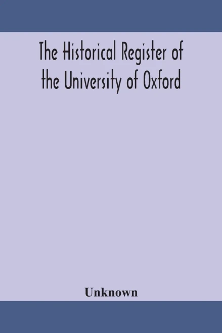 The historical register of the University of Oxford: being a supplement to the Oxford University calendar, with an alphabetical record of University ... completed to the end of Trinity term 1888 - Paperback