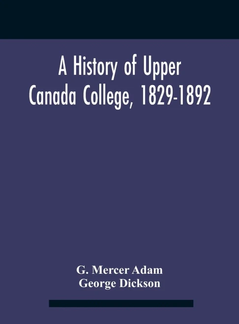 A History Of Upper Canada College, 1829-1892: With Contributions By Old Upper Canada College Boys, Lists Of Head-Boys, Exhibitioners, University Scholars And Medallists, And A Roll Of The School - Hardcover