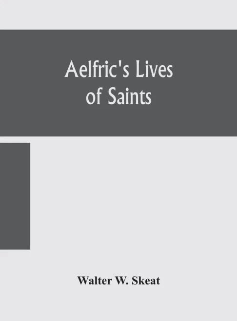 Aelfric's Lives of saints; Being a set of Sermons on Saints Days formerly observed by the english Church Edited From Manuscript Julius E. Vii In The ... With Various Readings From Other Manuscripts - Hardcover