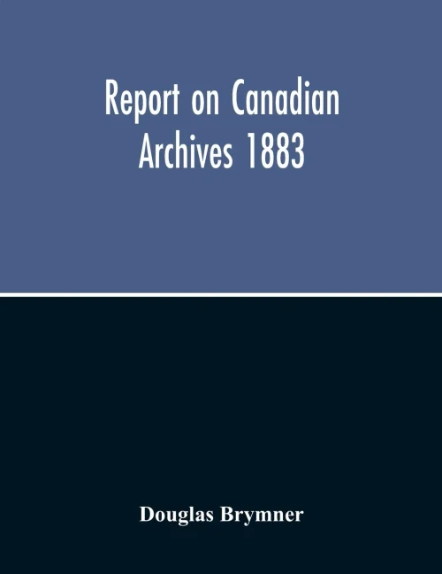 Report On Canadian Archives 1883