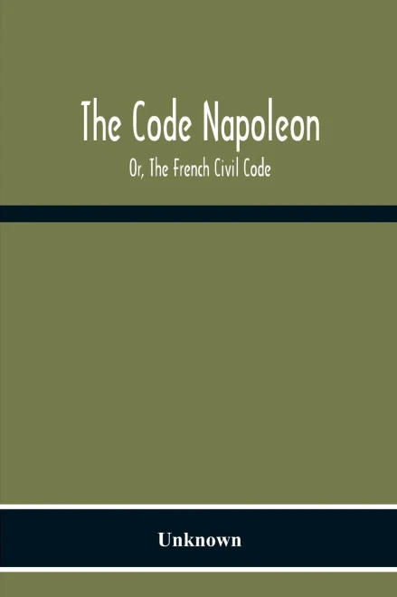 The Code Napoleon; Or, The French Civil Code
