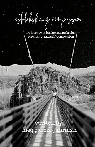 Establishing Compassion: My Journey in Business, Marketing, Creativity + Self Compassion