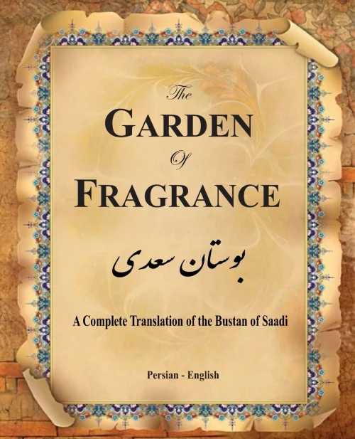 The Garden of Fragrance: A Complete Translation of the Bustan of Saadi (Bilingual)