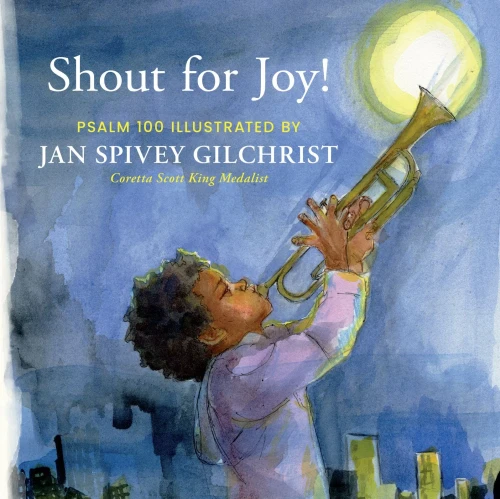 Shout for Joy!: Psalm 100 Illustrated by Jan Spivey Gilchrist (Be Still and Know Stories)