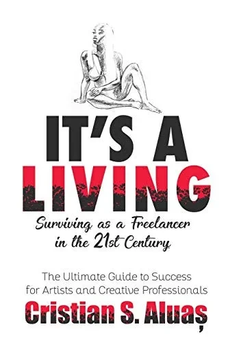 IT'S A LIVING: Surviving as a Freelancer in the 21st Century, The Ultimate Guide to Success for Artists and Creative Professionals