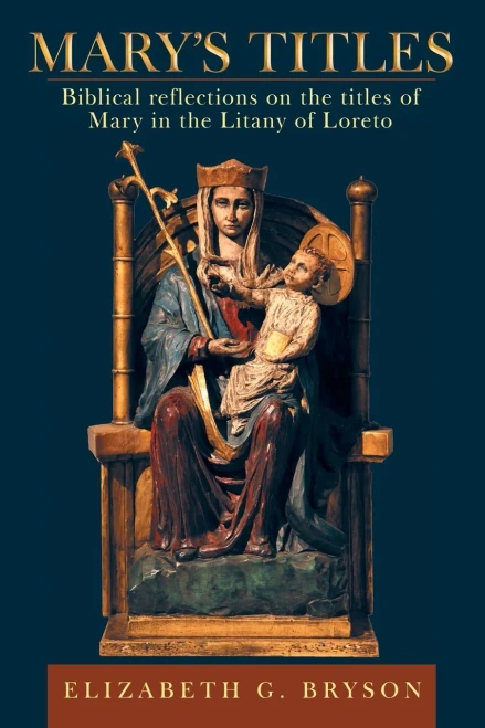 Mary's Titles: Biblical Reflections on the Titles of Mary in the Litany of Loreto