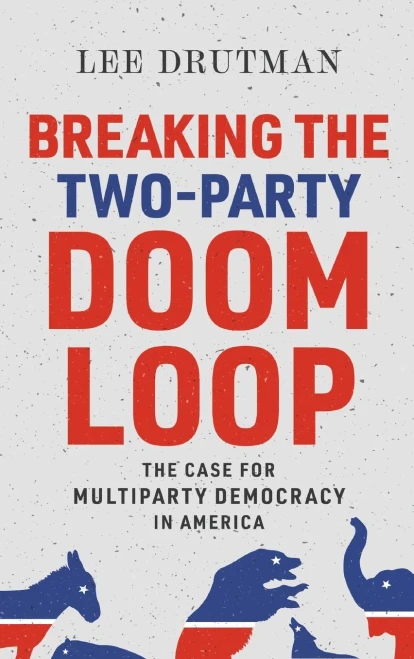 Breaking the Two-Party Doom Loop: The Case for Multiparty Democracy in America