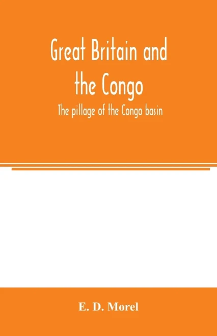 Great Britain and the Congo; the pillage of the Congo basin
