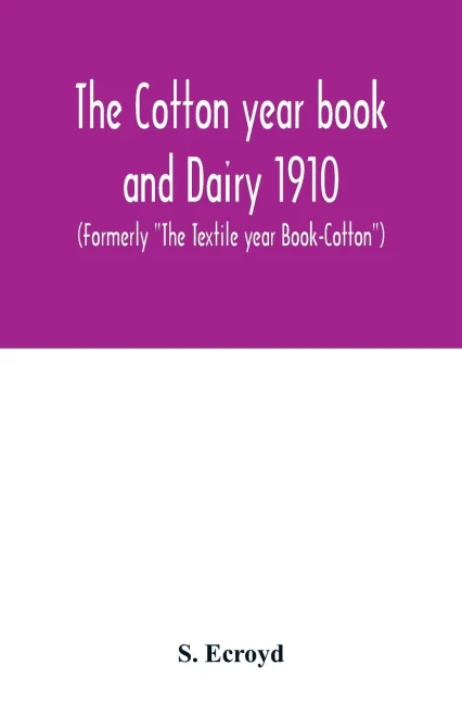 The Cotton year book and Dairy 1910 (Formerly "The Textile year Book-Cotton")