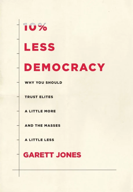 10% Less Democracy: Why You Should Trust Elites a Little More and the Masses a Little Less