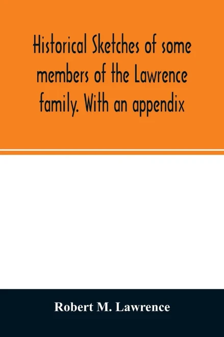 Historical sketches of some members of the Lawrence family. With an appendix