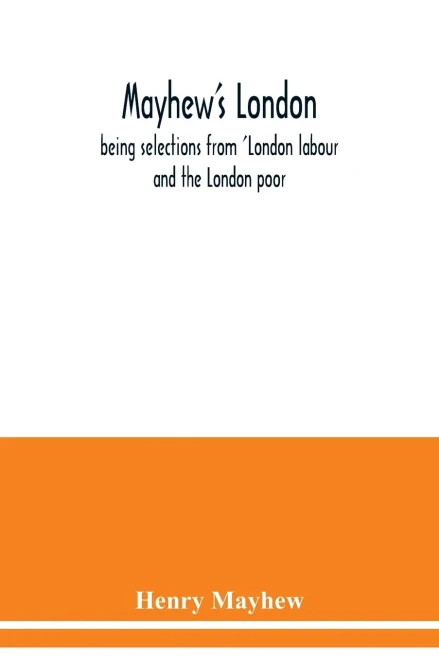 Mayhew's London; being selections from 'London labour and the London poor