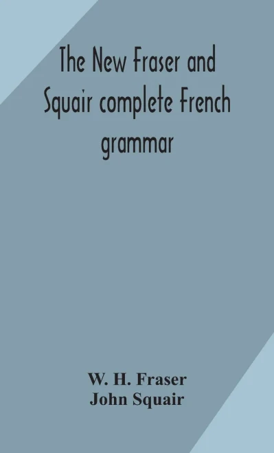The new Fraser and Squair complete French grammar - Hardcover