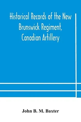 Historical records of the New Brunswick Regiment, Canadian Artillery - Paperback