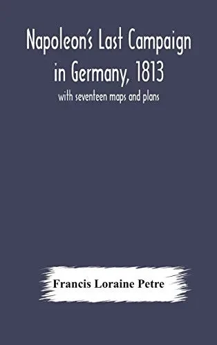 Napoleon's Last Campaign in Germany, 1813; with seventeen maps and plans - Hardcover