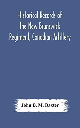 Historical records of the New Brunswick Regiment, Canadian Artillery - Hardcover