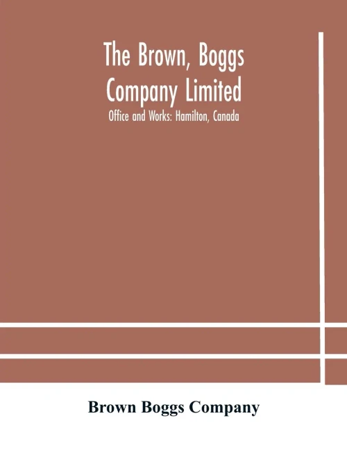 The Brown, Boggs Company Limited; Office and Works: Hamilton, Canada - Paperback