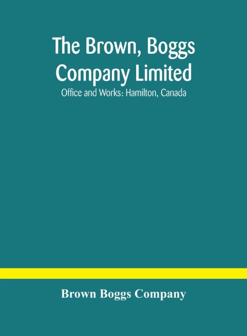 The Brown, Boggs Company Limited; Office and Works: Hamilton, Canada - Hardcover