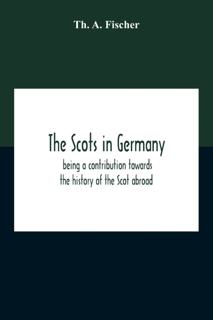The Scots In Germany: Being A Contribution Towards The History Of The Scot Abroad