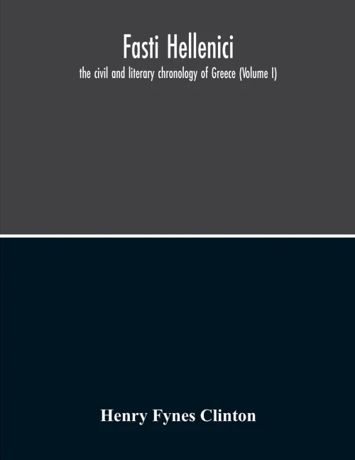 Fasti Hellenici: The Civil And Literary Chronology Of Greece (Volume I)