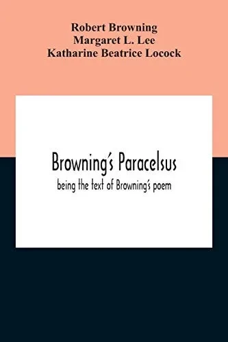 Browning'S Paracelsus: Being The Text Of Browning'S Poem