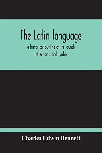 The Latin Language, A Historical Outline Of Its Sounds Inflections, And Syntax