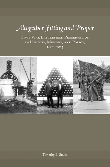 Altogether Fitting and Proper: Civil War Battlefield Preservation in History, Memory, and Policy, 1861�2015