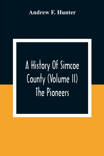 A History Of Simcoe County (Volume Ii) The Pioneers