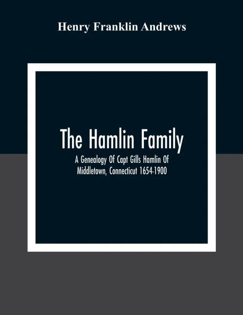 The Hamlin Family; A Genealogy Of Capt Gills Hamlin Of Middletown, Connecticut 1654-1900