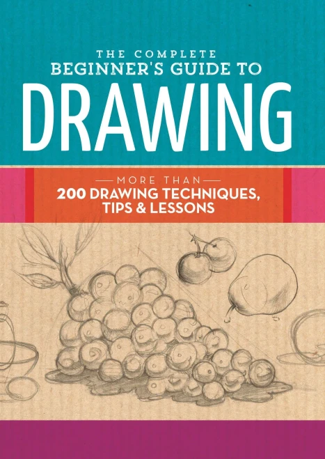 The Complete Beginner's Guide to Drawing: More than 200 drawing techniques, tips & lessons (The Complete Book of ...)