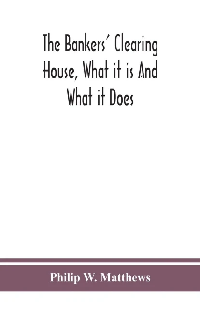 The bankers' clearing house, what it is and what it does - Hardcover
