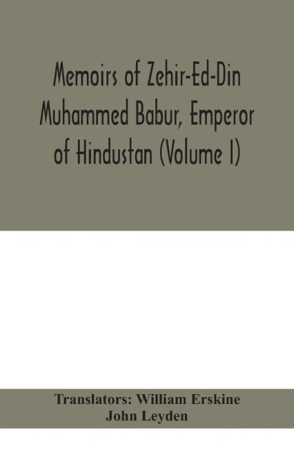 Memoirs of Zehir-Ed-Din Muhammed Babur, emperor of Hindustan (Volume I) - Paperback