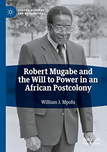 Robert Mugabe and the Will to Power in an African Postcolony (African Histories and Modernities)