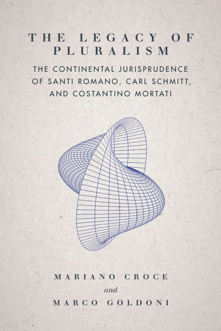 The Legacy of Pluralism: The Continental Jurisprudence of Santi Romano, Carl Schmitt, and Costantino Mortati (Jurists: Profiles in Legal Theory)