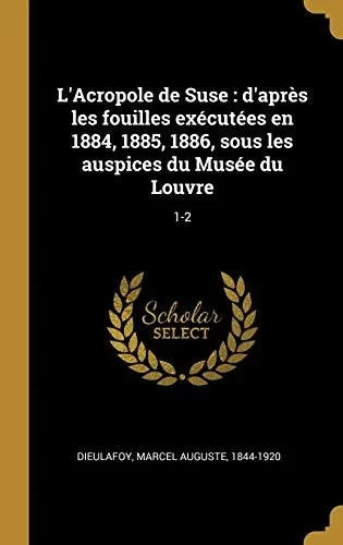 L'Acropole de Suse: d'après les fouilles exécutées en 1884, 1885, 1886, sous les auspices du Musée du Louvre: 1-2 (French Edition)