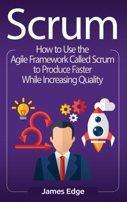 Scrum: How to Use the Agile Framework Called Scrum to Produce Faster While Increasing Quality