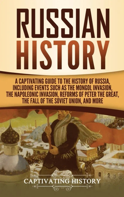 Russian History: A Captivating Guide to the History of Russia, Including Events Such as the Mongol Invasion, the Napoleonic Invasion, Reforms of Peter the Great, the Fall of the Soviet Union, and More