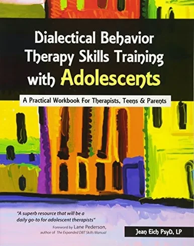 Dialectical Behavior Therapy Skills Training with Adolescents: A Practical Workbook for Therapists, Teens & Parents