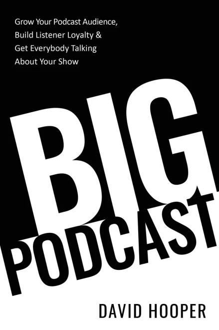 Big Podcast � Grow Your Podcast Audience, Build Listener Loyalty, and Get Everybody Talking About Your Show