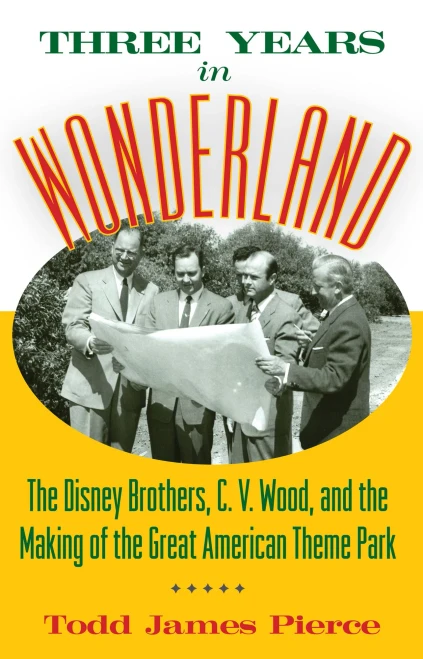Three Years in Wonderland: The Disney Brothers, C. V. Wood, and the Making of the Great American Theme Park