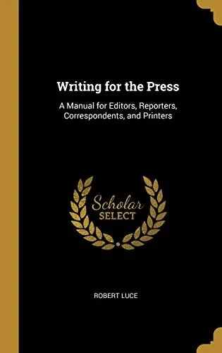 Writing for the Press: A Manual for Editors, Reporters, Correspondents, and Printers - Hardcover