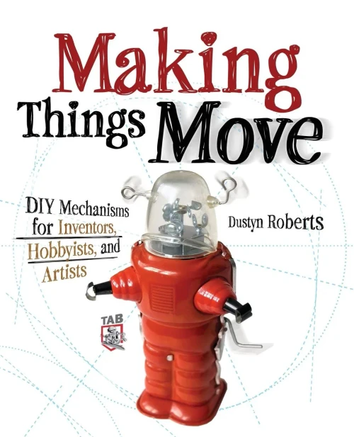 Making Things Move Diy Mechanisms for Inventors, Hobbyists, and Artists