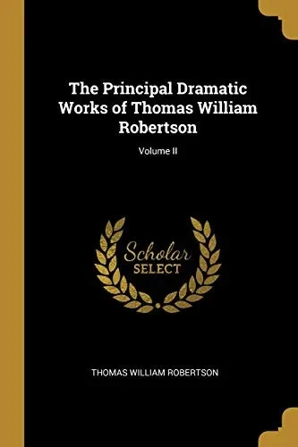 The Principal Dramatic Works of Thomas William Robertson; Volume II - Paperback