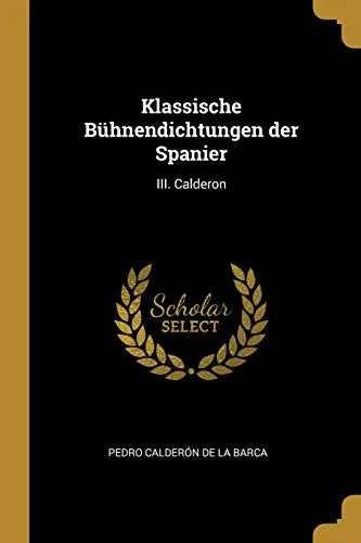 Klassische Bühnendichtungen der Spanier: III. Calderon - Paperback
