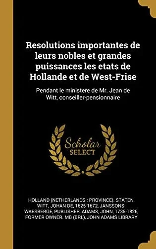 Resolutions importantes de leurs nobles et grandes puissances les etats de Hollande et de West-Frise: Pendant le ministere de Mr. Jean de Witt, conseiller-pensionnaire (French Edition)