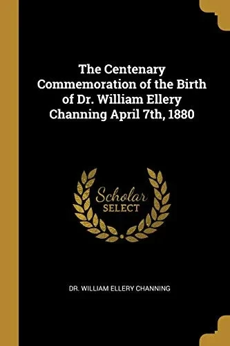 The Centenary Commemoration of the Birth of Dr. William Ellery Channing April 7th, 1880 - Paperback