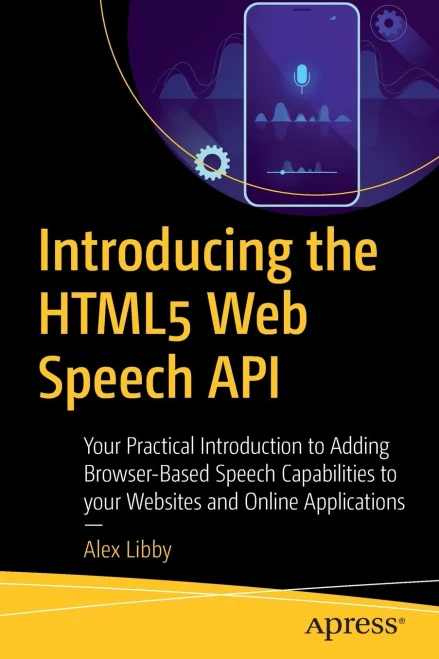 Introducing the HTML5 Web Speech API: Your Practical Introduction to Adding Browser-Based Speech Capabilities to your Websites and Online Applications